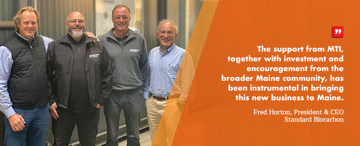The support from MTI, together with investment and encouragement from the broader Maine community, has been instrumental in bringing this new business to Maine.” Fred Horton, President & CEO